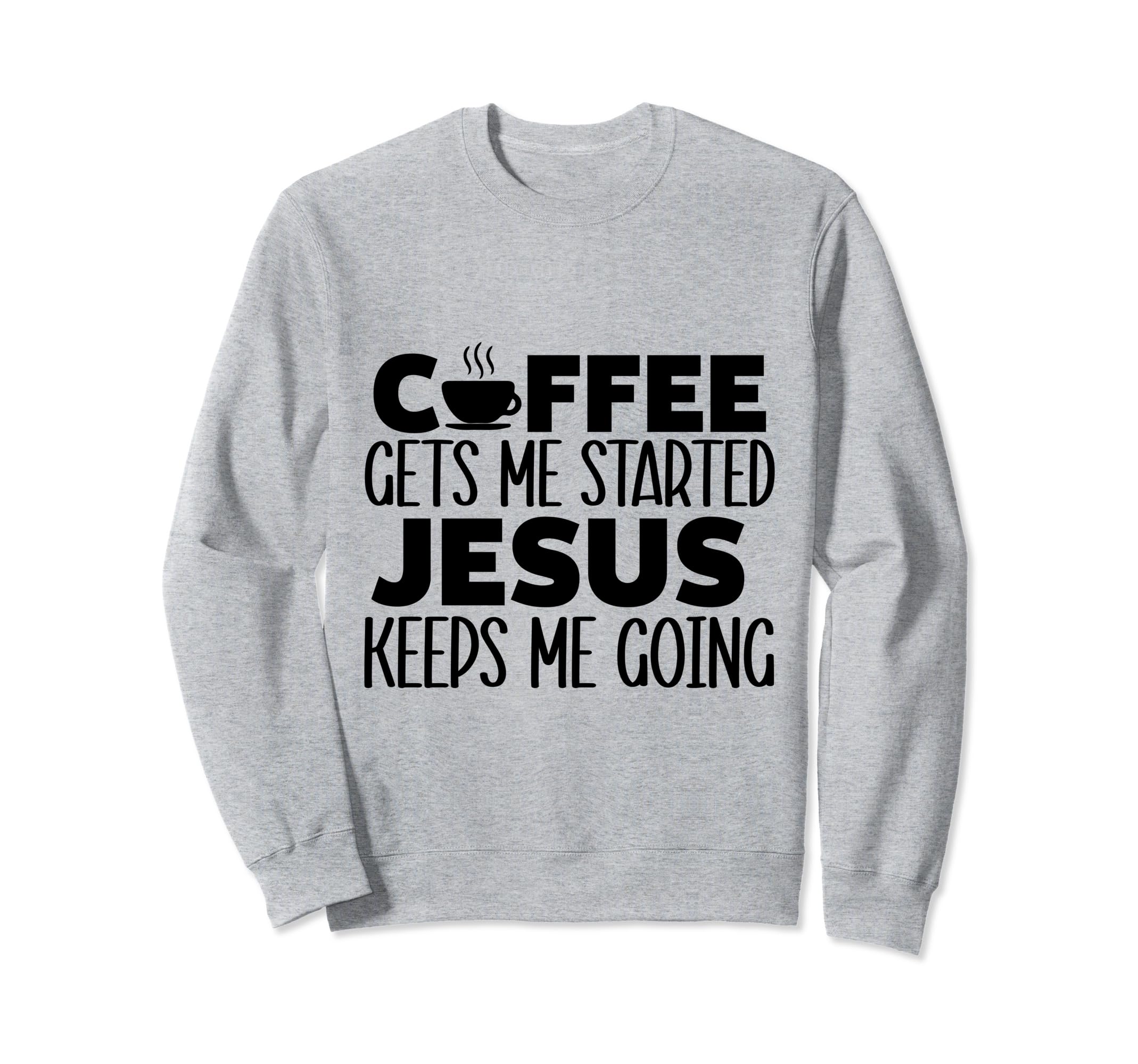 Coffee Gets Me Started Jesus Keeps Me Sweatshirt - Trendy Graphic Unisex - T-Shirt, Sweatshirt, Hoodie