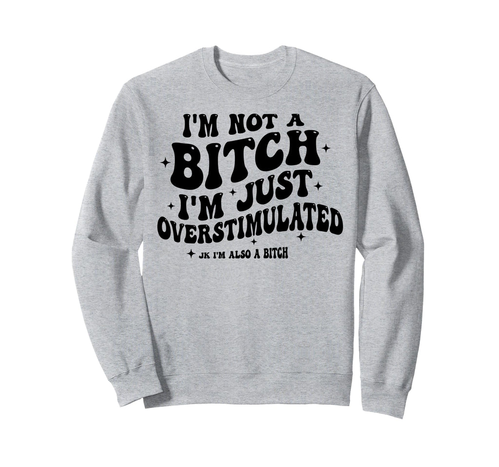 Im Not Bitch Im Just Sweatshirt - Fun Novelty Design Men Women - T-Shirt, Sweatshirt, Hoodie