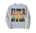 Its Okay To Not Be Okay Mental Health Sweatshirt - Custom Art Print Unisex - T-Shirt, Sweatshirt, Hoodie