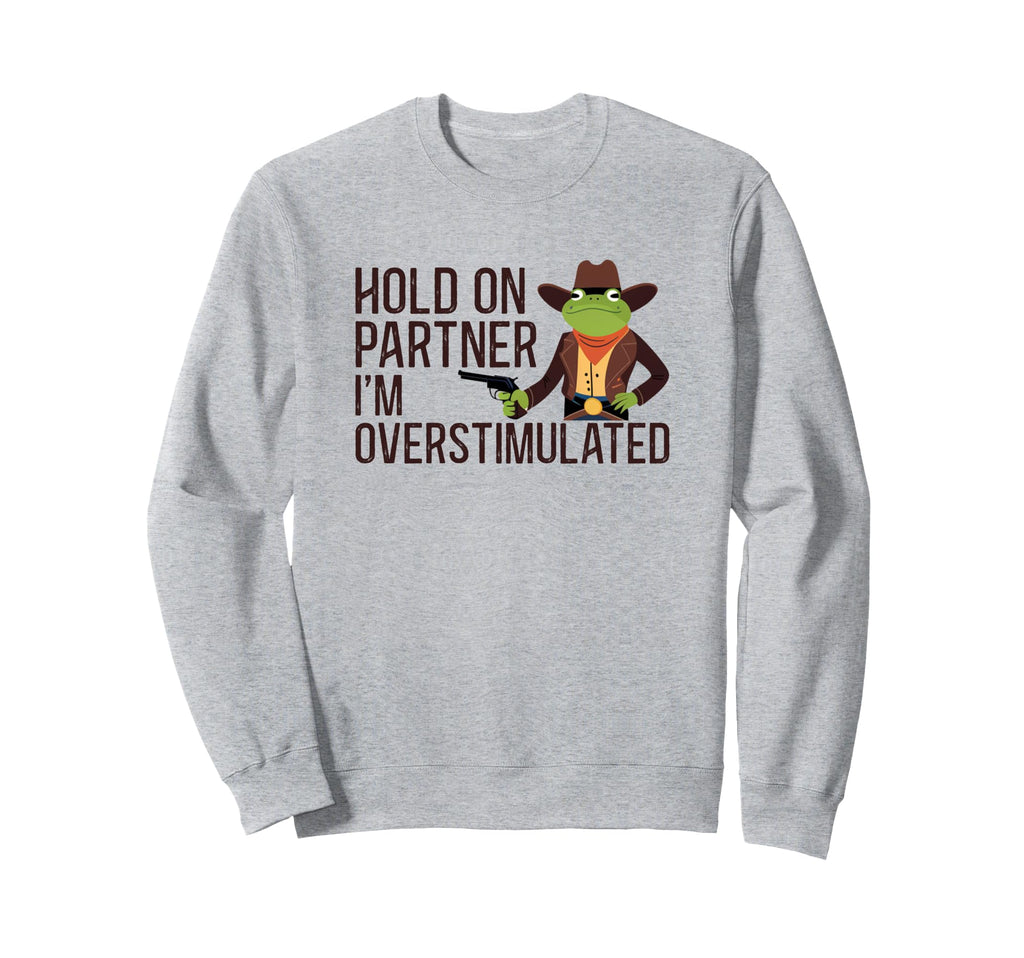 Hold Partner Im Overstimulated Hold Sweatshirt - Fun Novelty Design Unisex - T-Shirt, Sweatshirt, Hoodie