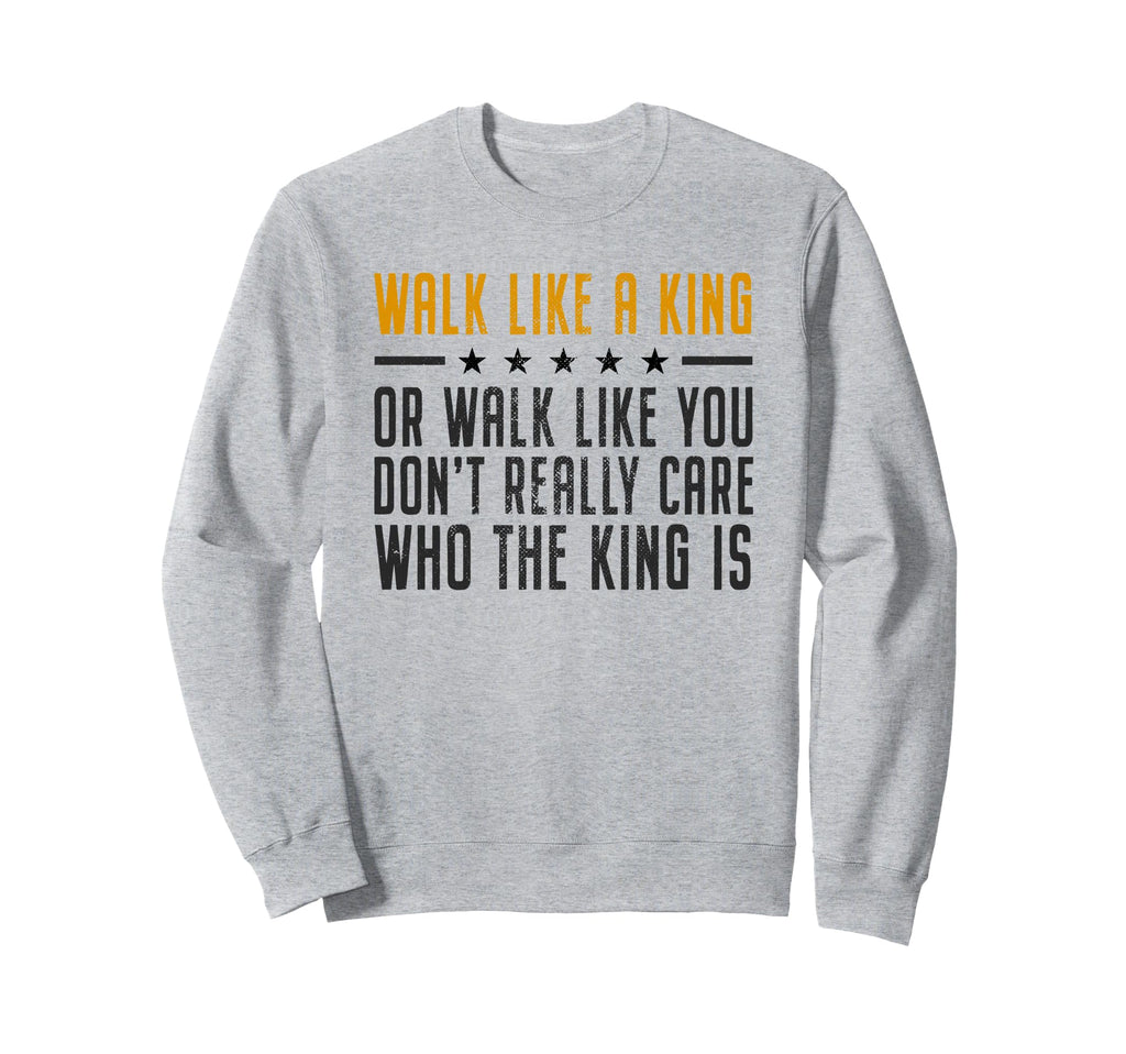 Walk Like King Or Walk Like You Sweatshirt - Novelty Apparel for Adults - T-Shirt, Sweatshirt, Hoodie