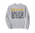 Walk Like King Or Walk Like You Sweatshirt - Novelty Apparel for Adults - T-Shirt, Sweatshirt, Hoodie