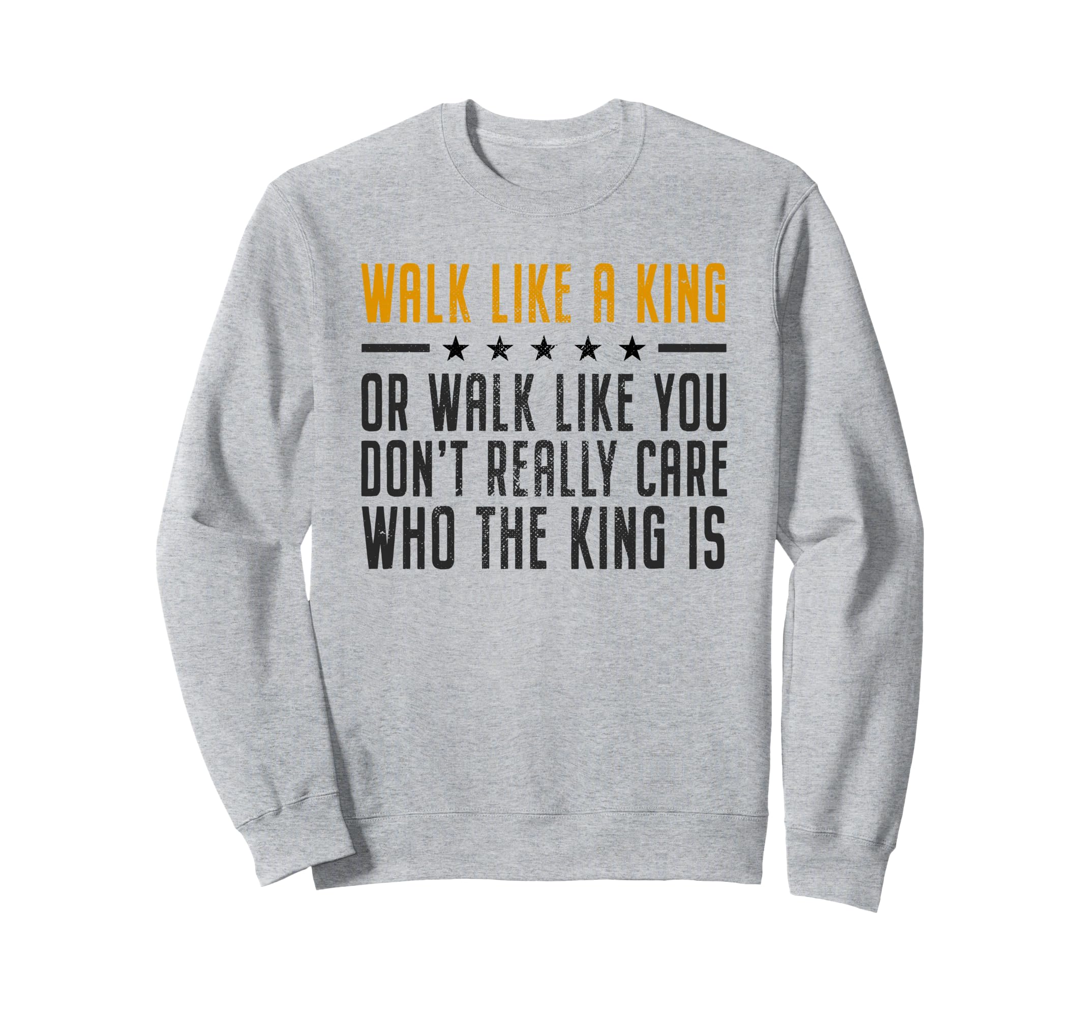 Walk Like King Or Walk Like You Sweatshirt - Novelty Apparel for Adults - T-Shirt, Sweatshirt, Hoodie