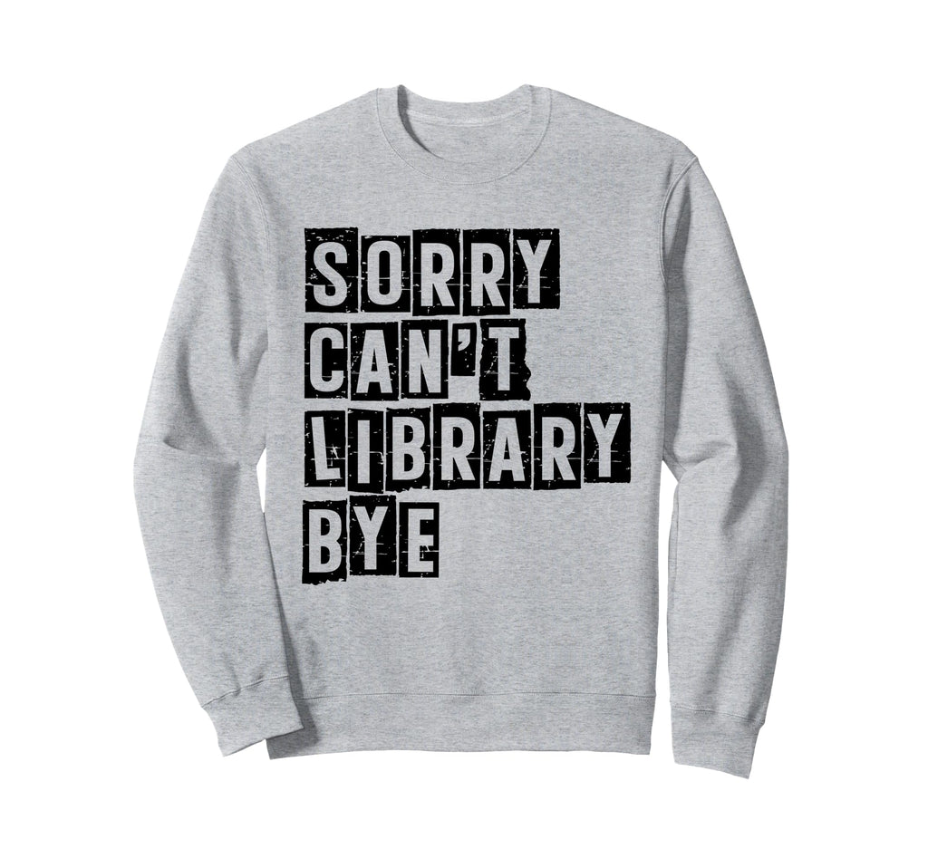Sorry Cant Library Bye Book Reading Sweatshirt - Graphic Print Men Women - T-Shirt, Sweatshirt, Hoodie