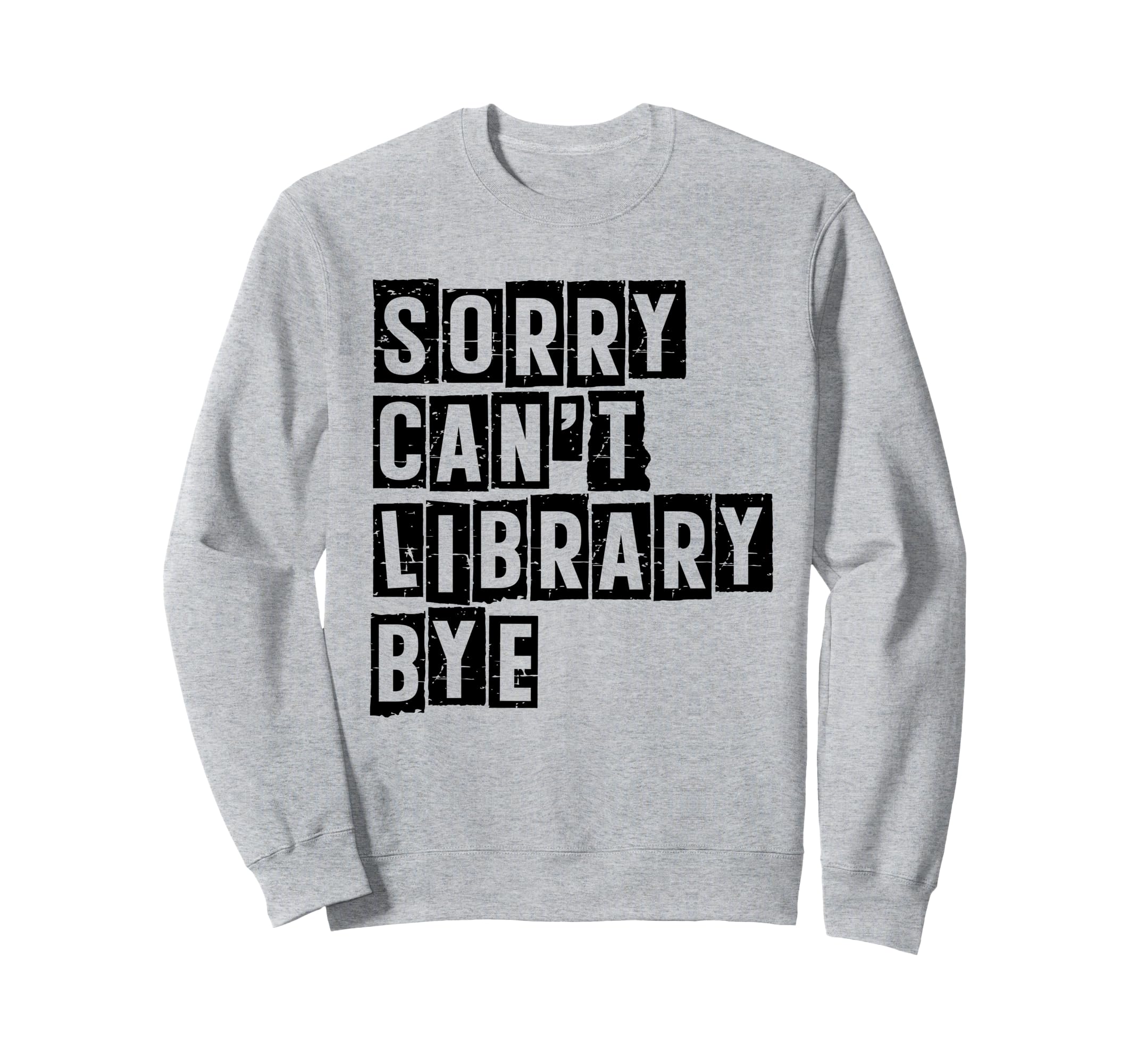Sorry Cant Library Bye Book Reading Sweatshirt - Graphic Print Men Women - T-Shirt, Sweatshirt, Hoodie