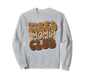 Tired Moms Club Tired Mom Funny Sweatshirt - Fun Novelty Design Men Women - T-Shirt, Sweatshirt, Hoodie