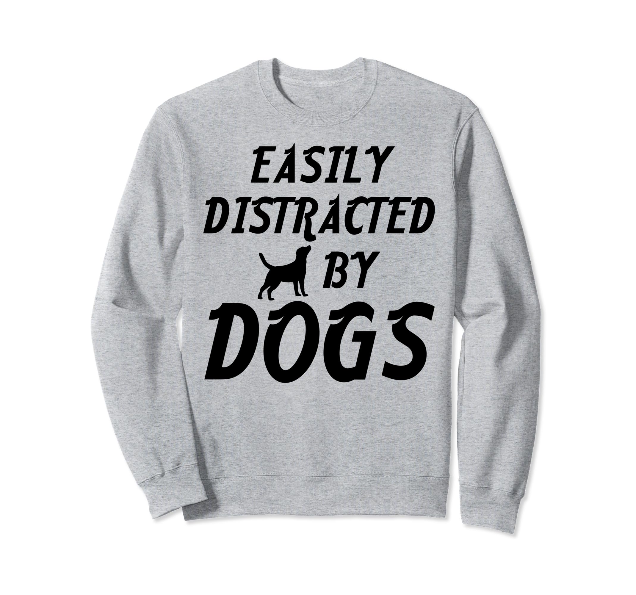 Easily Distracted Dogs Sweatshirt - Trendy Graphic Men Women - T-Shirt, Sweatshirt, Hoodie