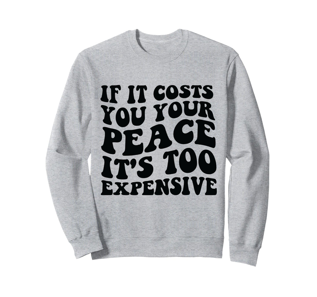 If It Costs You Your Peace Its Too Sweatshirt - Graphic Print Unisex - T-Shirt, Sweatshirt, Hoodie