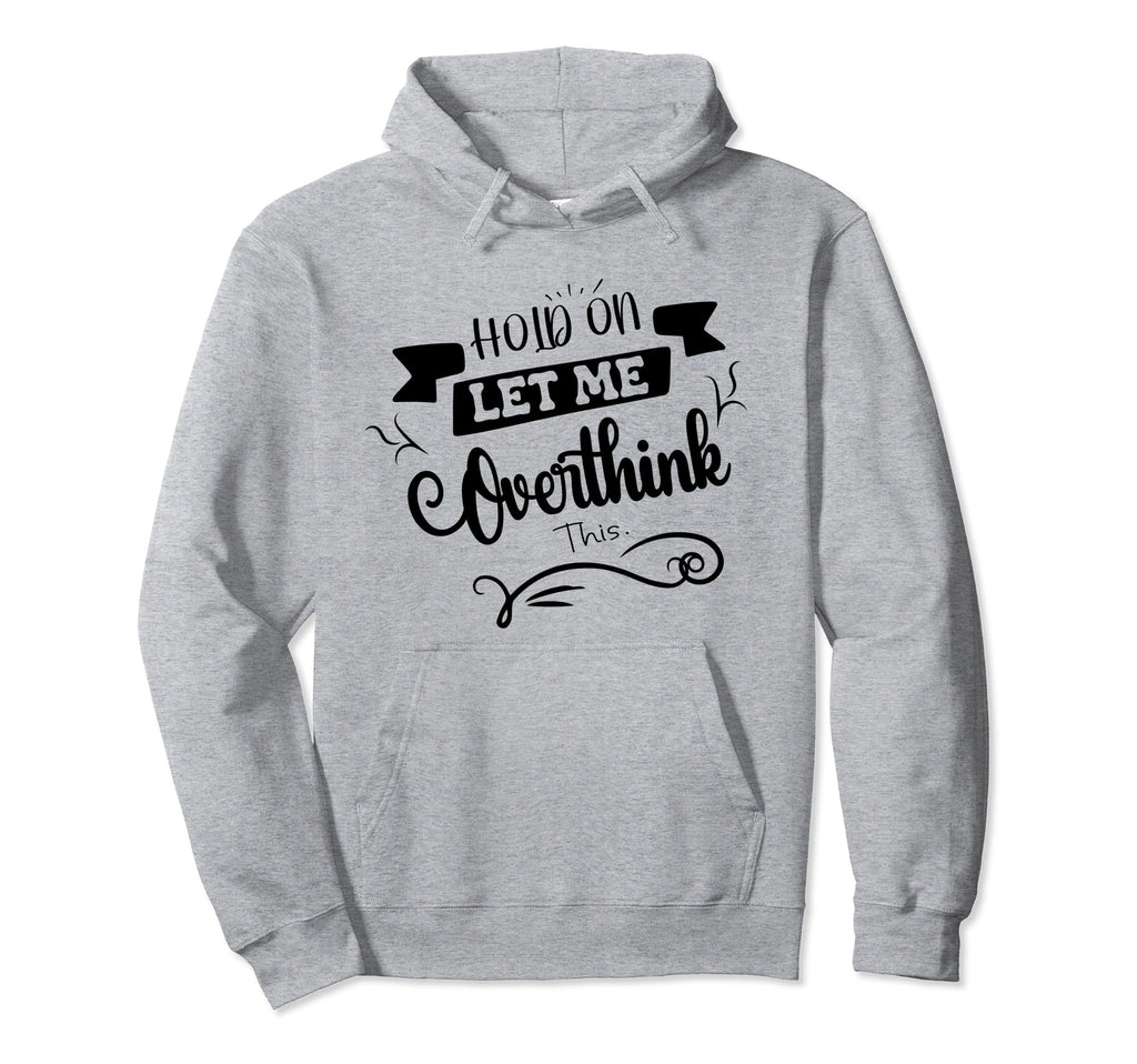 Funny Overthinker Hold Let Me Overthink Hoodie - Novelty Apparel Unisex - T-Shirt, Sweatshirt, Hoodie
