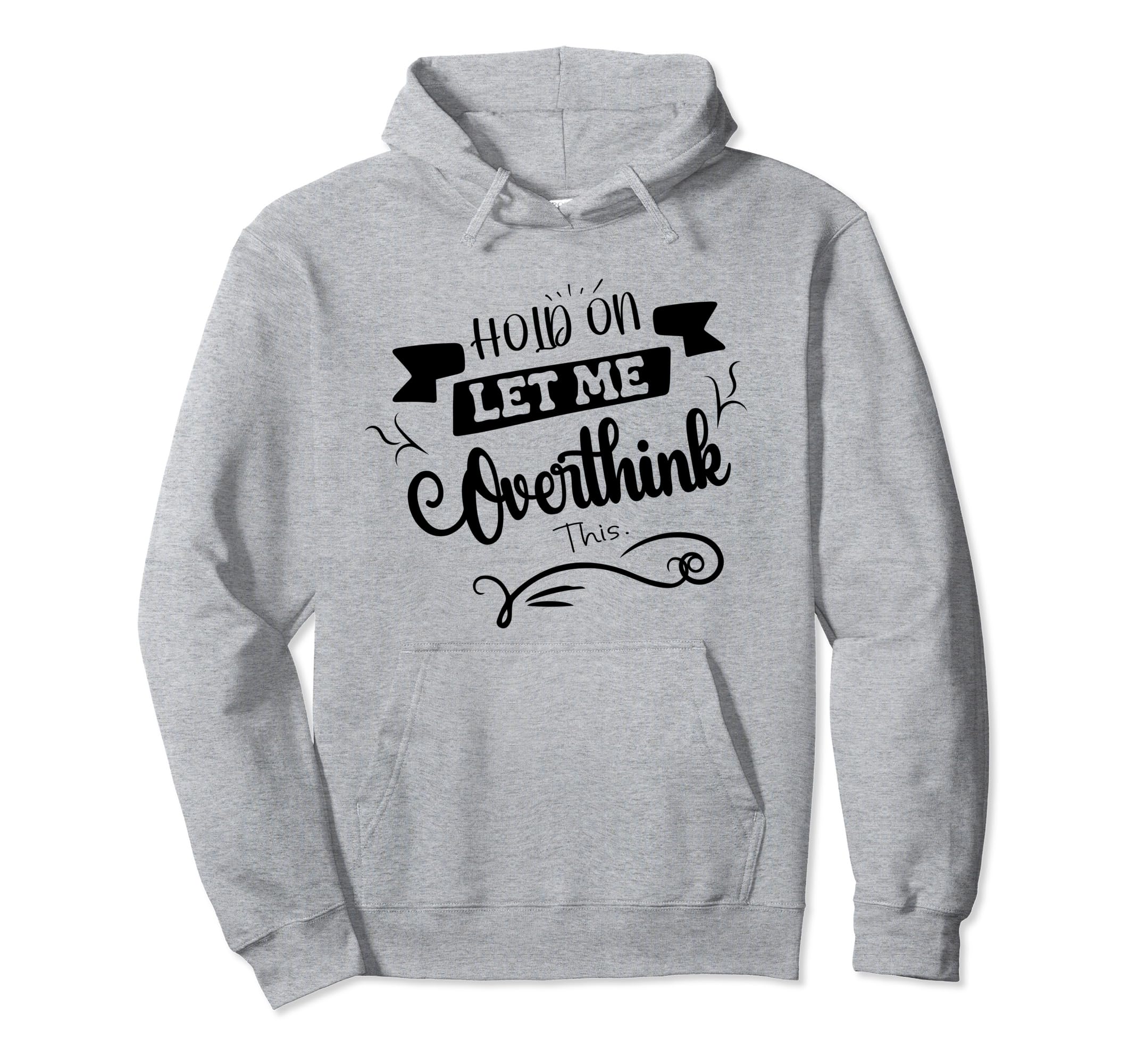 Funny Overthinker Hold Let Me Overthink Hoodie - Novelty Apparel Unisex - T-Shirt, Sweatshirt, Hoodie