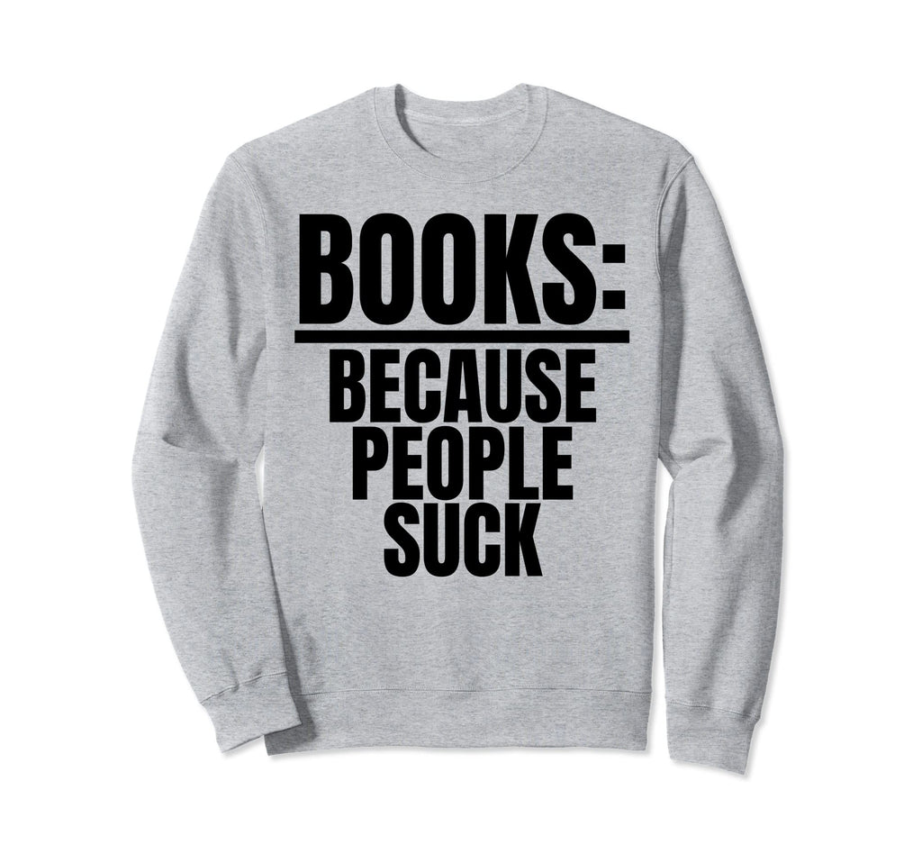 Books Because People Suck Book Nerds Sweatshirt - Unique Graphic Unisex - T-Shirt, Sweatshirt, Hoodie