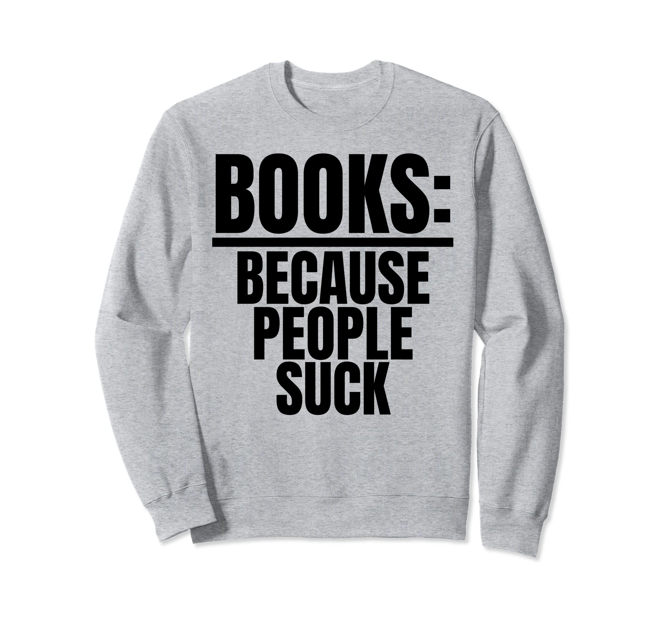 Books Because People Suck Book Nerds Sweatshirt - Unique Graphic Unisex - T-Shirt, Sweatshirt, Hoodie