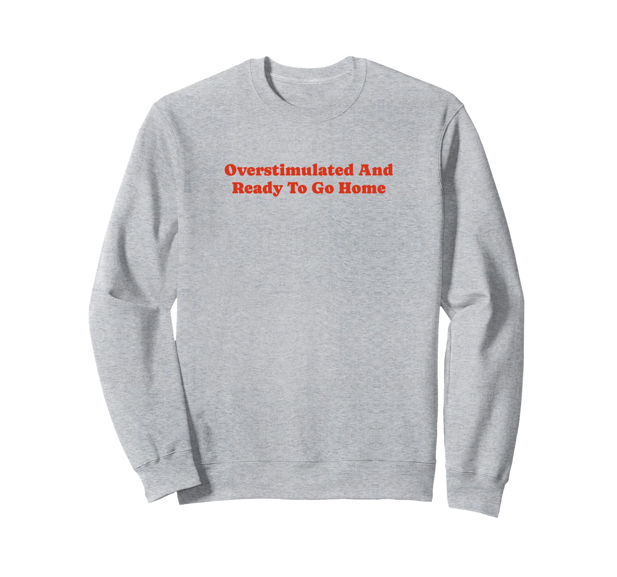Overstimulated And Ready To Go Home Sweatshirt - Unique Graphic Men Women - T-Shirt, Sweatshirt, Hoodie