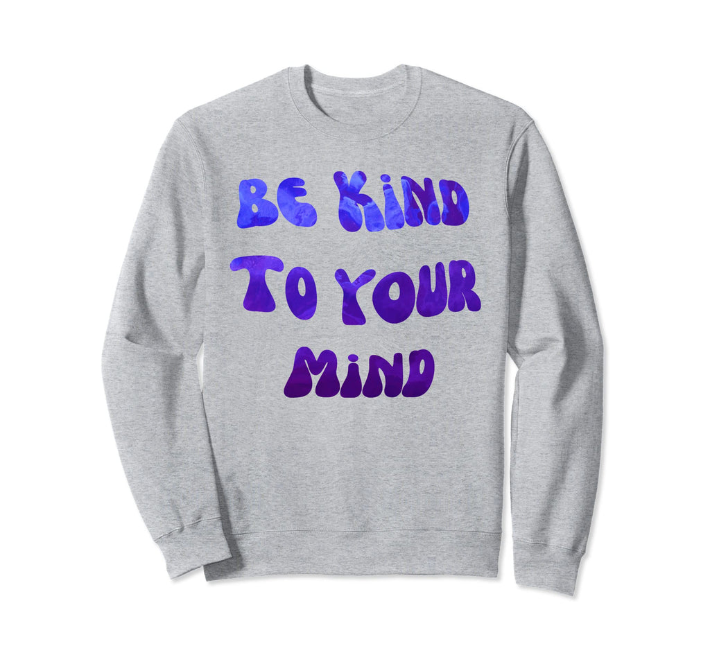 Be Kind To Your Mind Mental Health Sweatshirt - Unique Graphic for Adults - T-Shirt, Sweatshirt, Hoodie