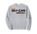 Take Self Care Seriously Sweatshirt - Graphic Print for Adults - T-Shirt, Sweatshirt, Hoodie