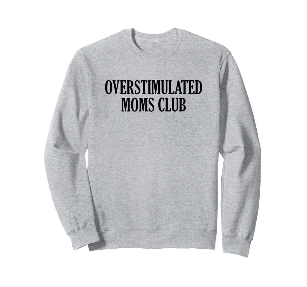 Overstimulated Moms Club Sweatshirt - Custom Art Print Men Women - T-Shirt, Sweatshirt, Hoodie
