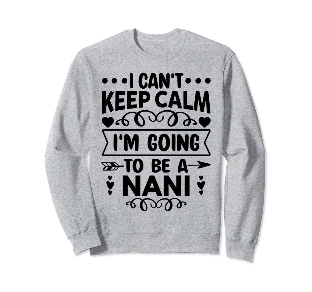 I Cant Keep Calm Im Going To Be Nani Sweatshirt - Unique Graphic for Adults - T-Shirt, Sweatshirt, Hoodie