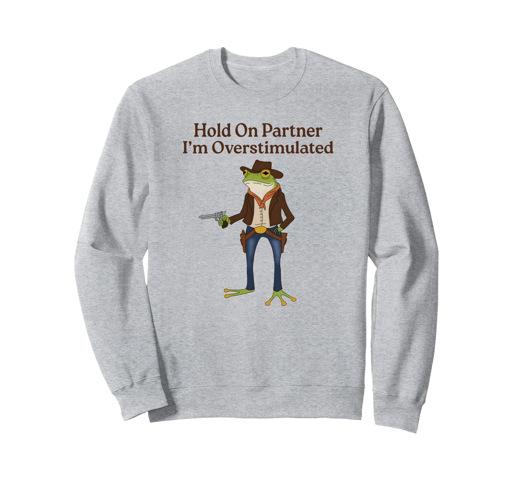 Hold Partner Im Overstimulated Sweatshirt - Unique Graphic for Adults - T-Shirt, Sweatshirt, Hoodie