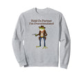 Hold Partner Im Overstimulated Sweatshirt - Unique Graphic for Adults - T-Shirt, Sweatshirt, Hoodie