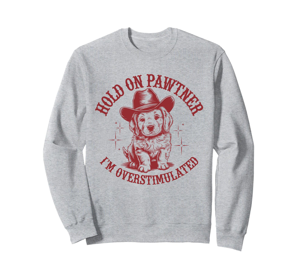 Hold Pawtner Im Overstimulated Dog Sweatshirt - Custom Art Print Unisex - T-Shirt, Sweatshirt, Hoodie