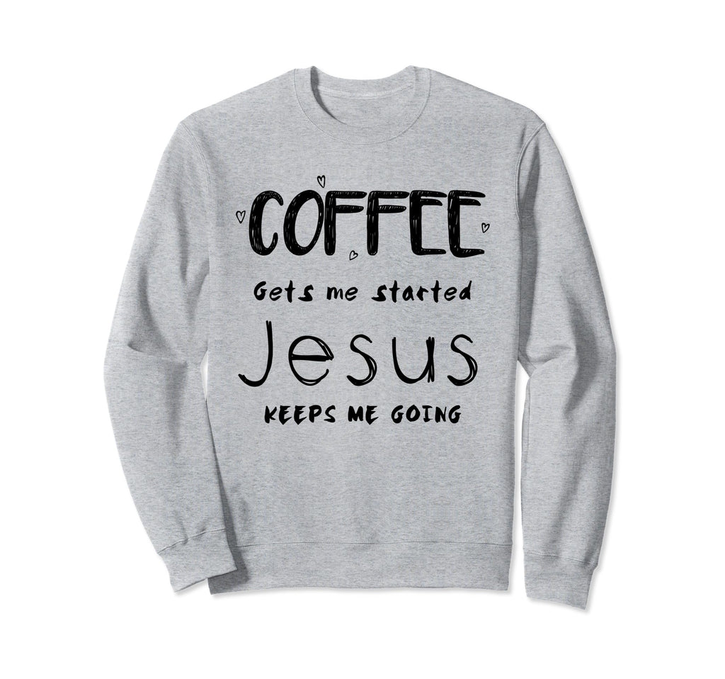 Coffee Gets Me Started God Sweatshirt - Casual Everyday Wear Men Women - T-Shirt, Sweatshirt, Hoodie