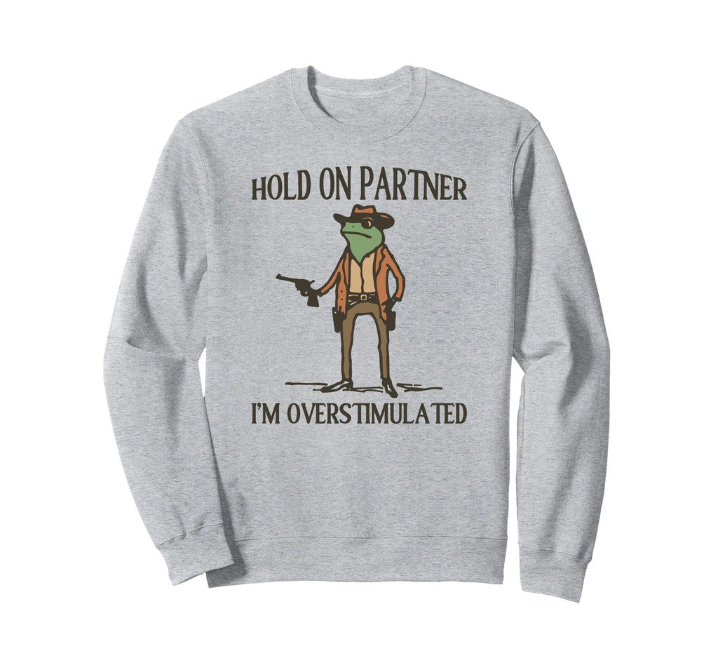 Hold Partner Im Overstimulated Sweatshirt - Custom Art Print for Adults - T-Shirt, Sweatshirt, Hoodie