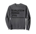 Tomorrow Needs You Sweatshirt - Fun Novelty Design Men Women - T-Shirt, Sweatshirt, Hoodie