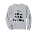 Funny Its Okay Not To Be Ok Black Sweatshirt - Trendy Graphic Men Women - T-Shirt, Sweatshirt, Hoodie