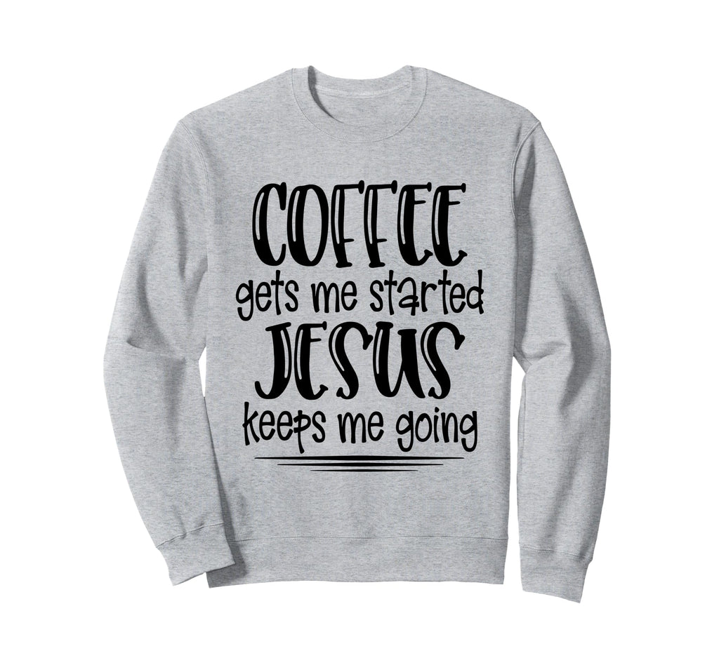 Coffee Gets Me Started Jesus Keeps Sweatshirt - Unique Graphic for Adults - T-Shirt, Sweatshirt, Hoodie