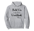 Funny Overthinker Hold Let Me Overthink Hoodie - Custom Art Print Unisex - T-Shirt, Sweatshirt, Hoodie