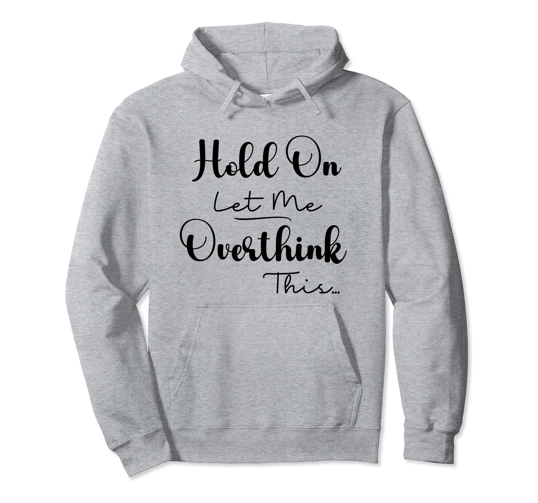 Funny Overthinker Hold Let Me Overthink Hoodie - Custom Art Print Unisex - T-Shirt, Sweatshirt, Hoodie