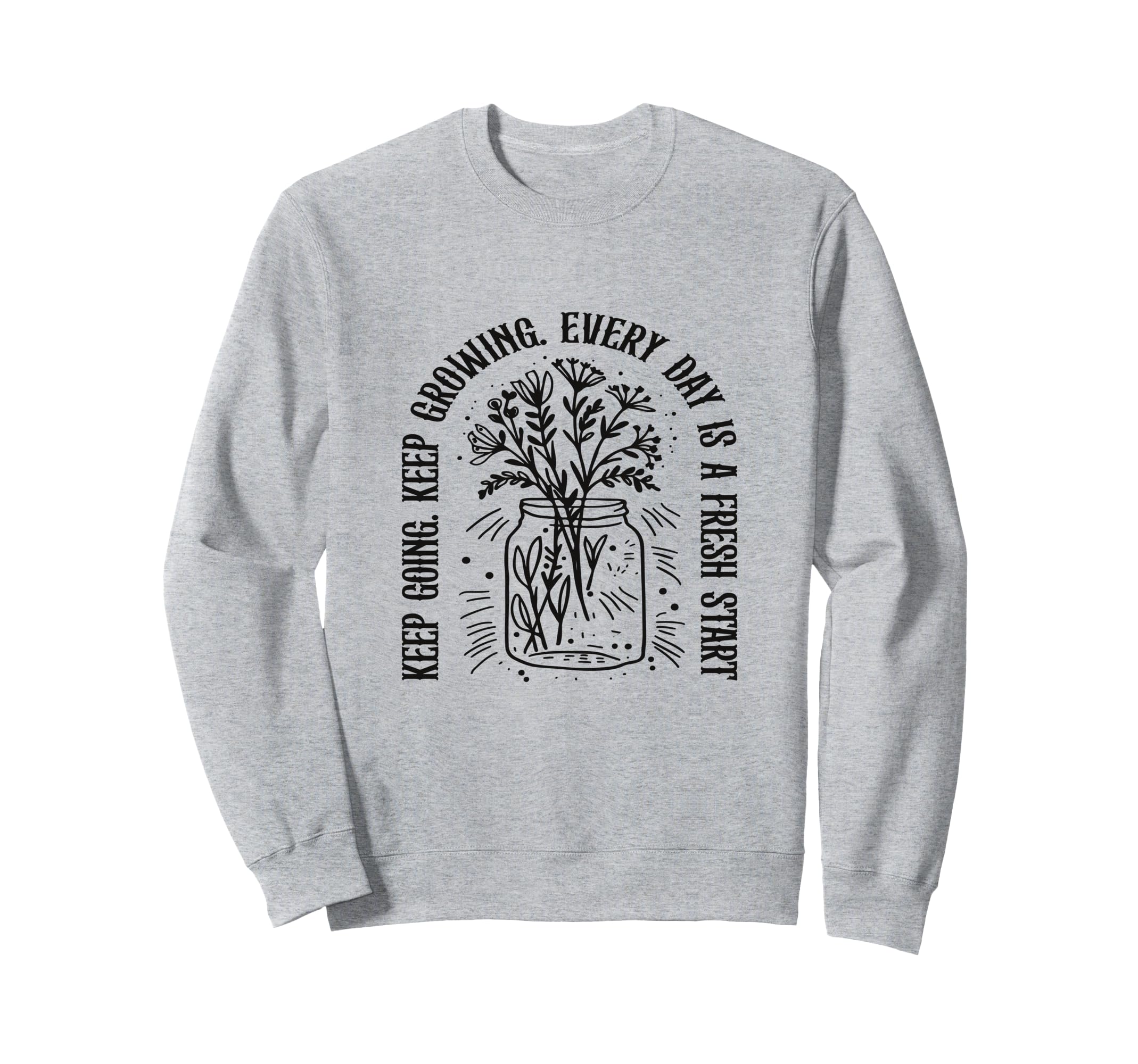 Keep Going Keep Growing Every Day Sweatshirt - Novelty Apparel for Adults - T-Shirt, Sweatshirt, Hoodie