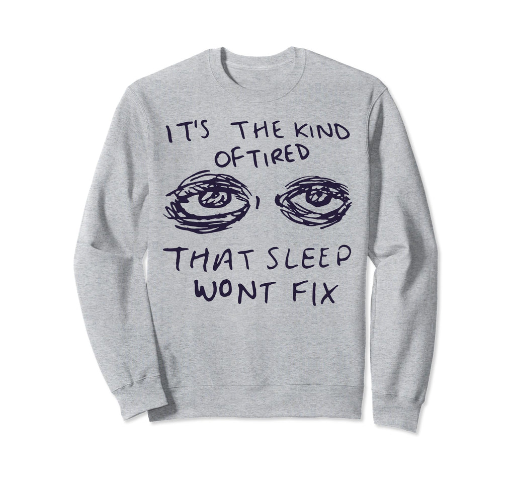 Kind Tired That Sleep Wont Fix Sweatshirt - Streetwear Style for Adults - T-Shirt, Sweatshirt, Hoodie