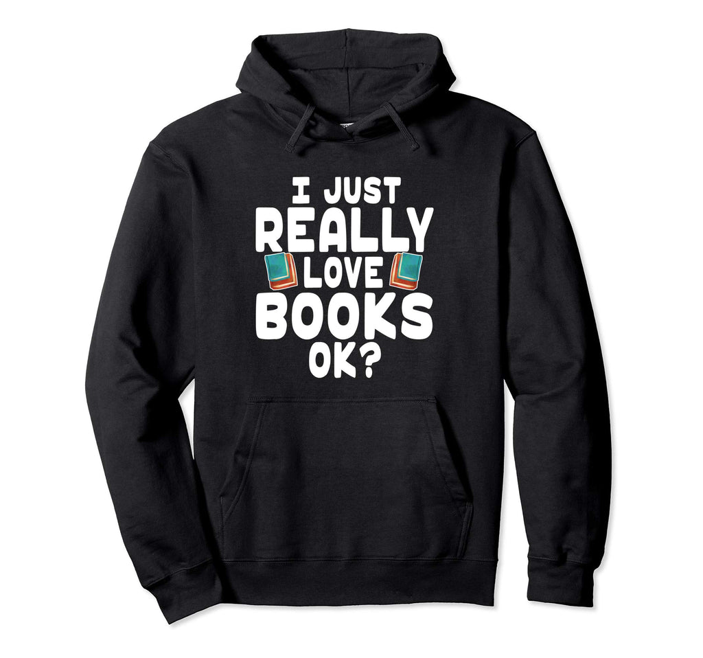 I Just Really Love Books Ok Book Hoodie - Fun Novelty Design for Adults - T-Shirt, Sweatshirt, Hoodie