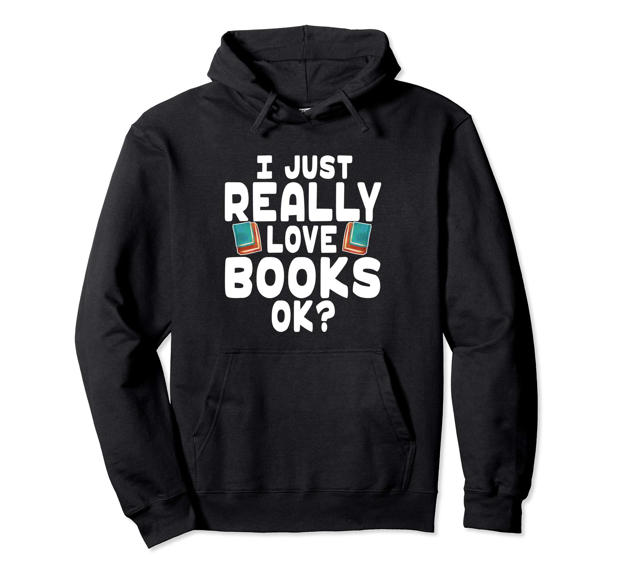 I Just Really Love Books Ok Book Hoodie - Fun Novelty Design for Adults - T-Shirt, Sweatshirt, Hoodie