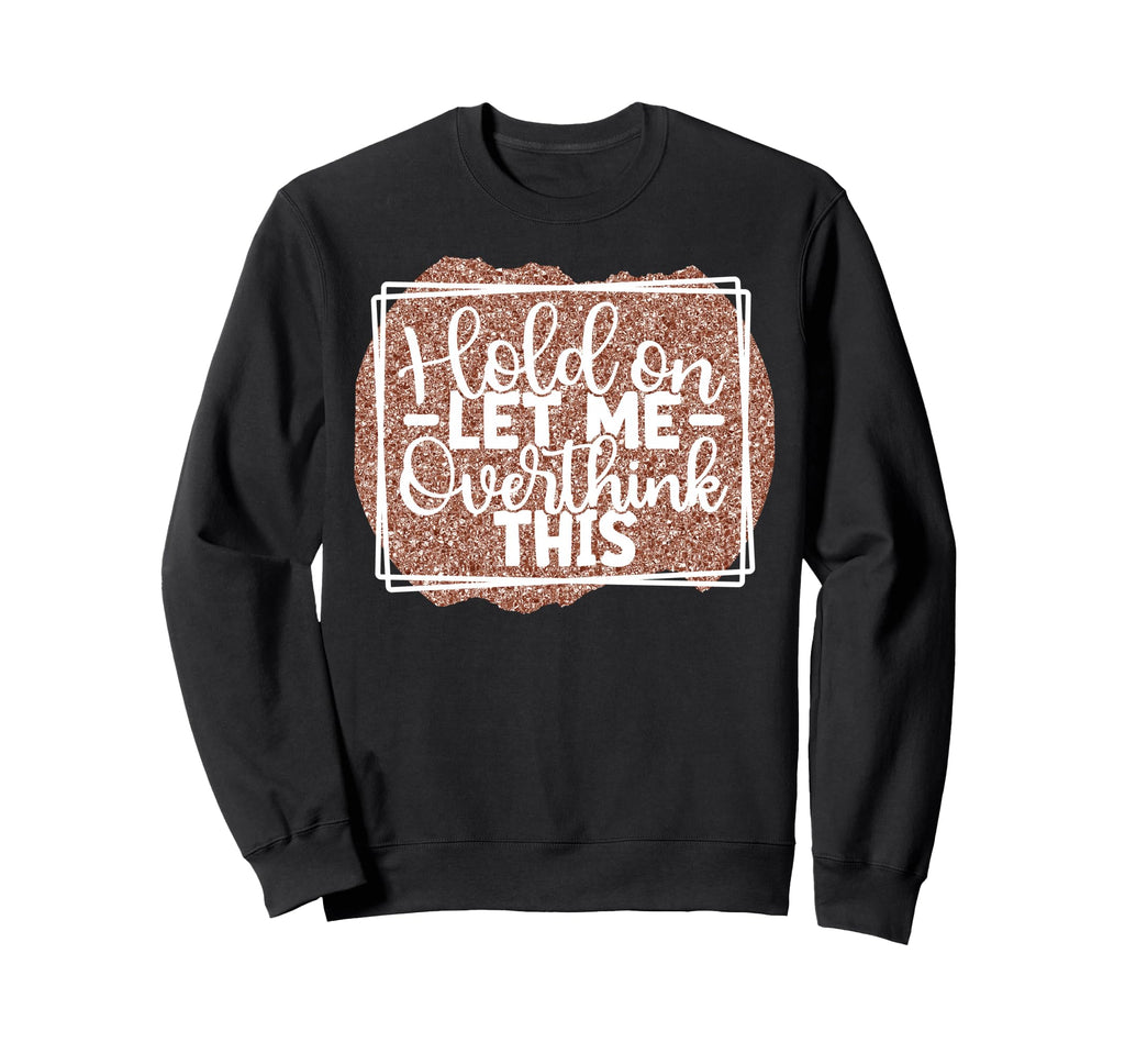 Hold Let Me Overthink This Funny Sweatshirt - Minimalist Print Unisex - T-Shirt, Sweatshirt, Hoodie