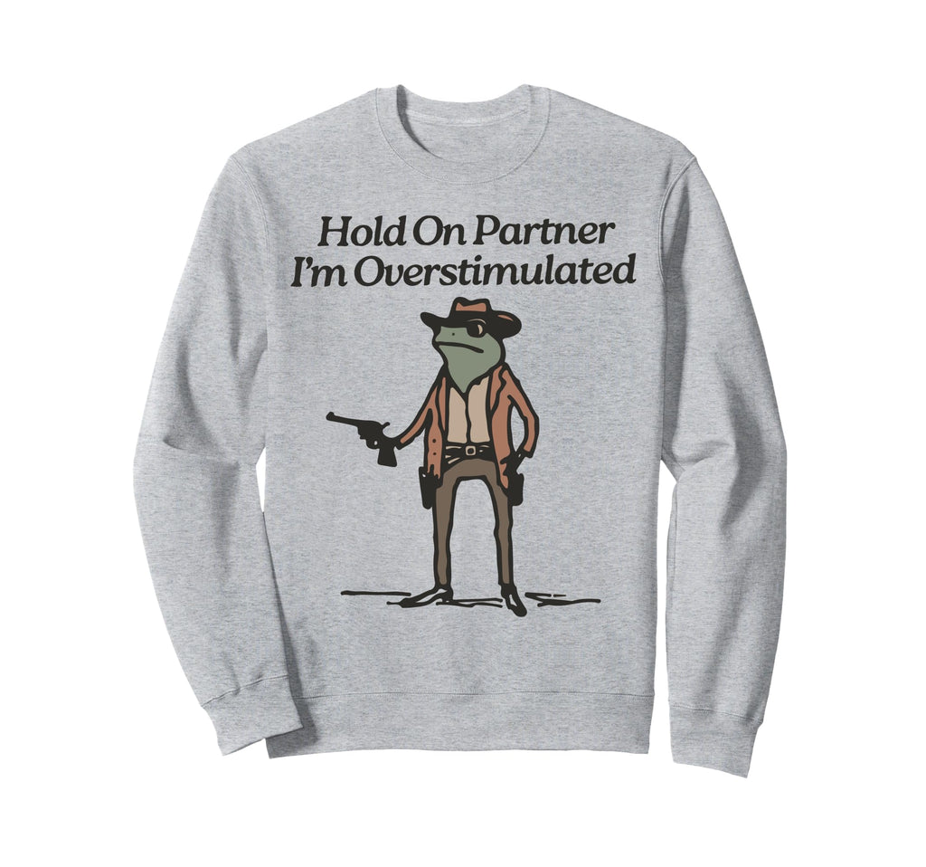 Hold Partner Im Overstimulated Sweatshirt - Custom Art Print for Adults - T-Shirt, Sweatshirt, Hoodie
