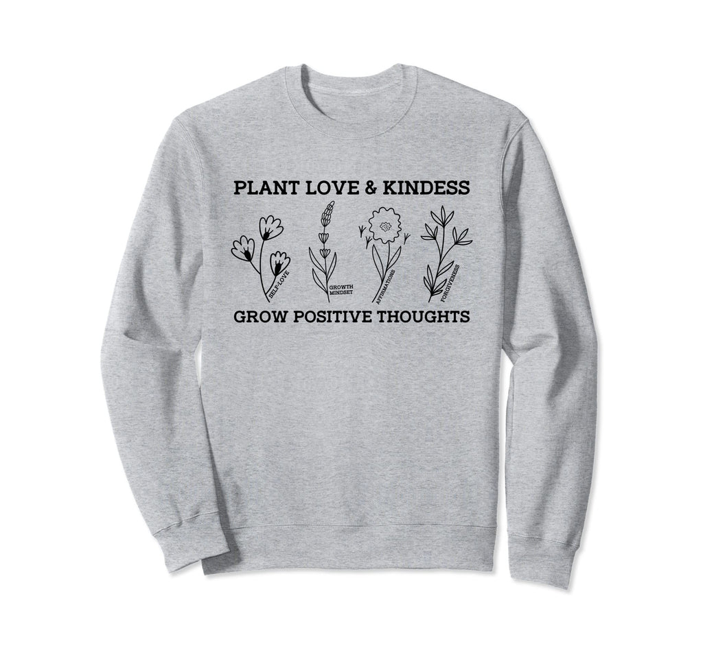 Plant Love Kindness Grow Positive Sweatshirt - Trendy Graphic for Adults - T-Shirt, Sweatshirt, Hoodie