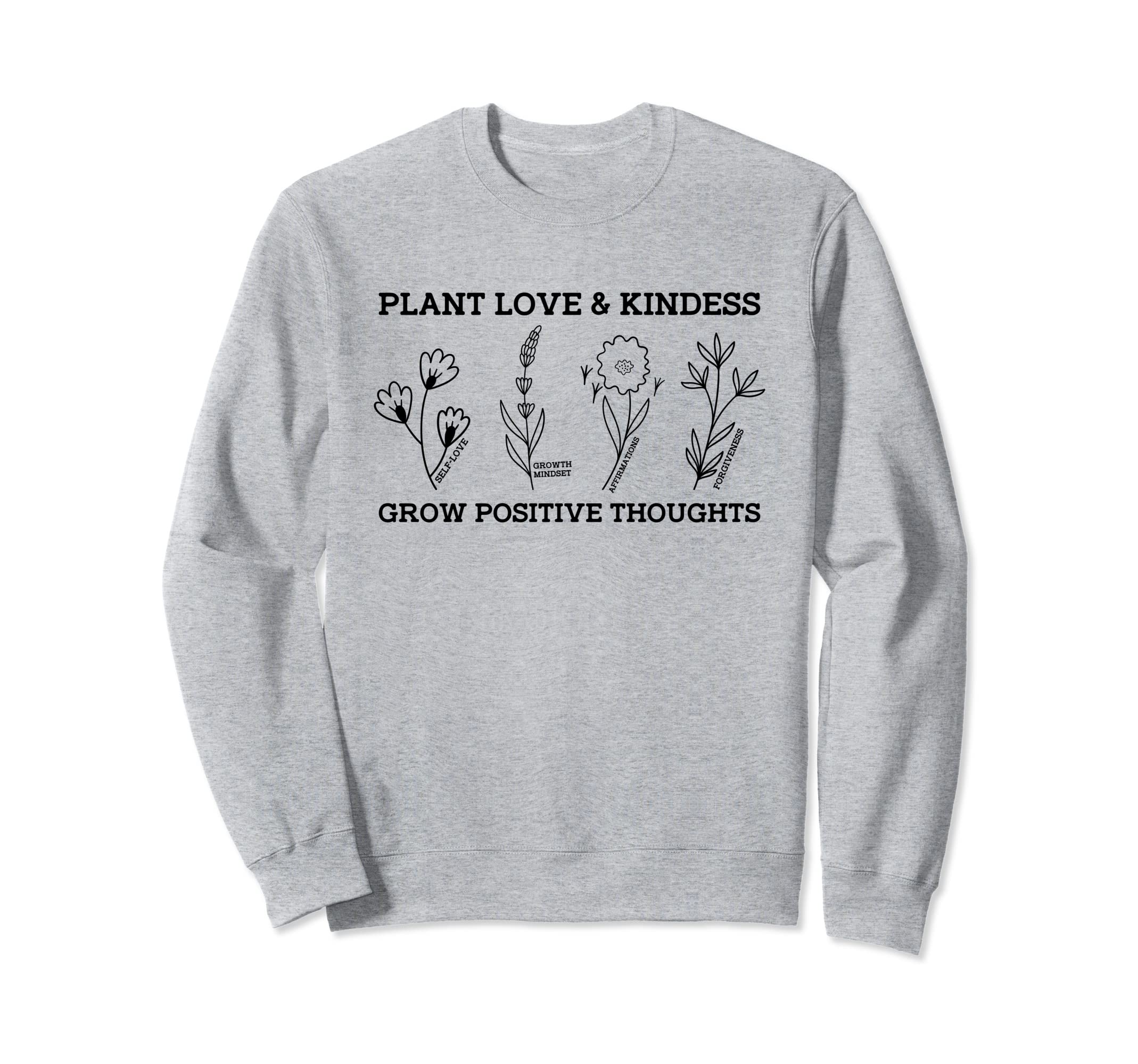 Plant Love Kindness Grow Positive Sweatshirt - Trendy Graphic for Adults - T-Shirt, Sweatshirt, Hoodie