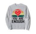 You Are Enough Positive Message Sweatshirt - Novelty Apparel Unisex - T-Shirt, Sweatshirt, Hoodie