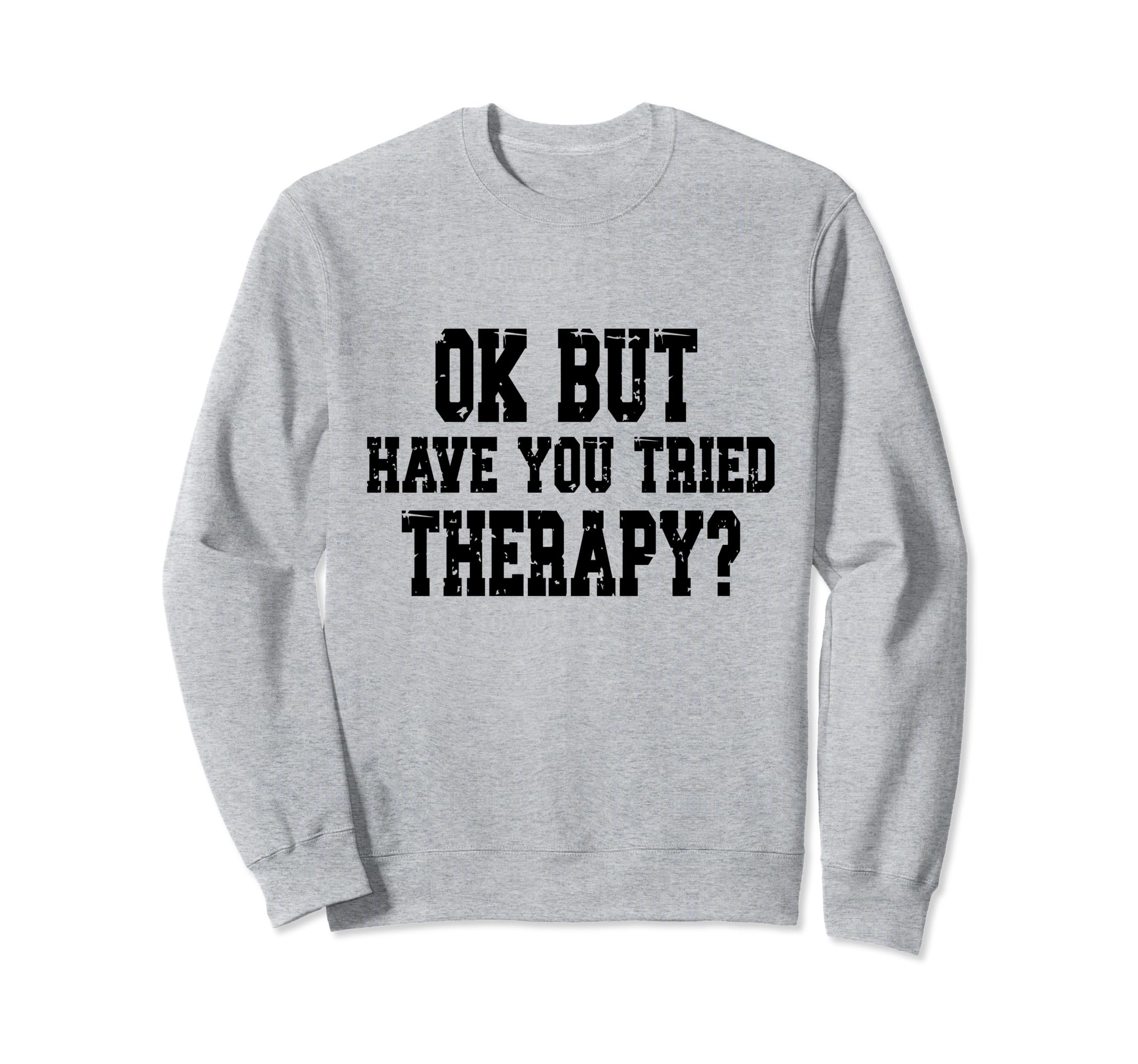 Ok But Have You Tried Therapy Funny Sweatshirt - Aesthetic Graphic Unisex - T-Shirt, Sweatshirt, Hoodie