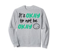 Its Okay To Not Be Okay Depression Sweatshirt - Graphic Print Unisex - T-Shirt, Sweatshirt, Hoodie