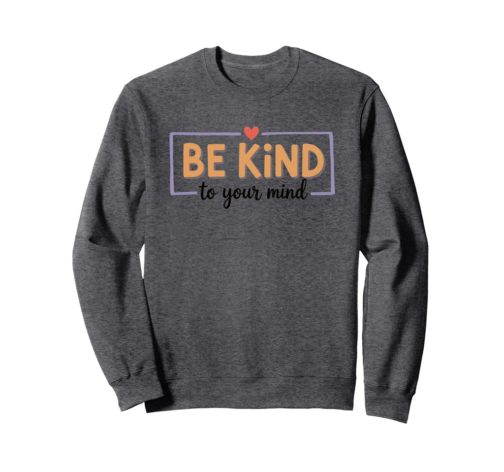 Be Kind To Your Mind Inspirational Sweatshirt - Fun Novelty Design Unisex - T-Shirt, Sweatshirt, Hoodie