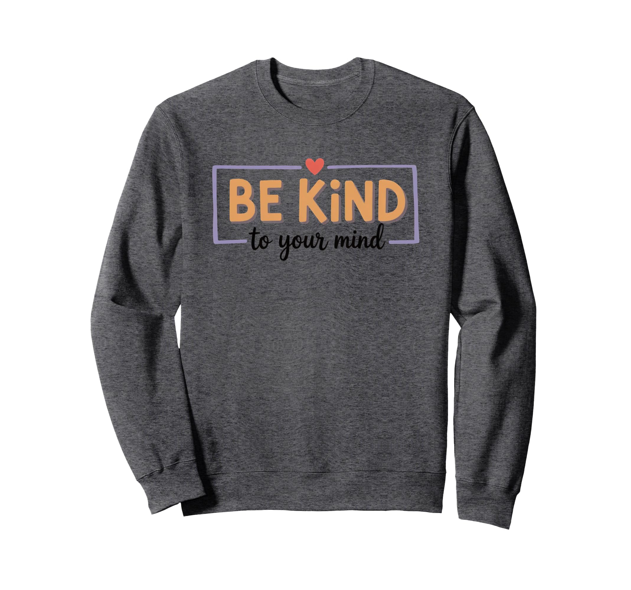 Be Kind To Your Mind Inspirational Sweatshirt - Fun Novelty Design Unisex - T-Shirt, Sweatshirt, Hoodie