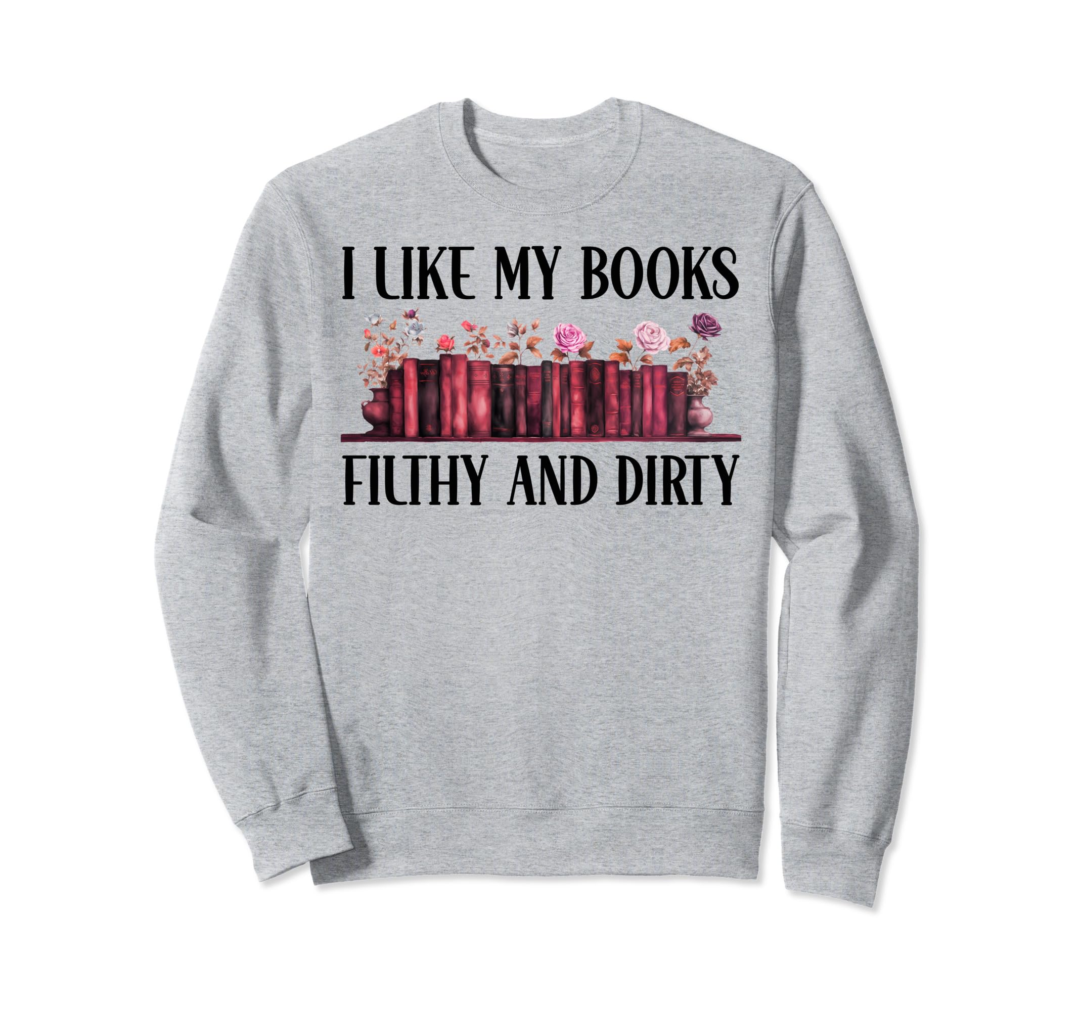 I Read Smut Book I Like My Books Sweatshirt - Novelty Apparel for Adults - T-Shirt, Sweatshirt, Hoodie
