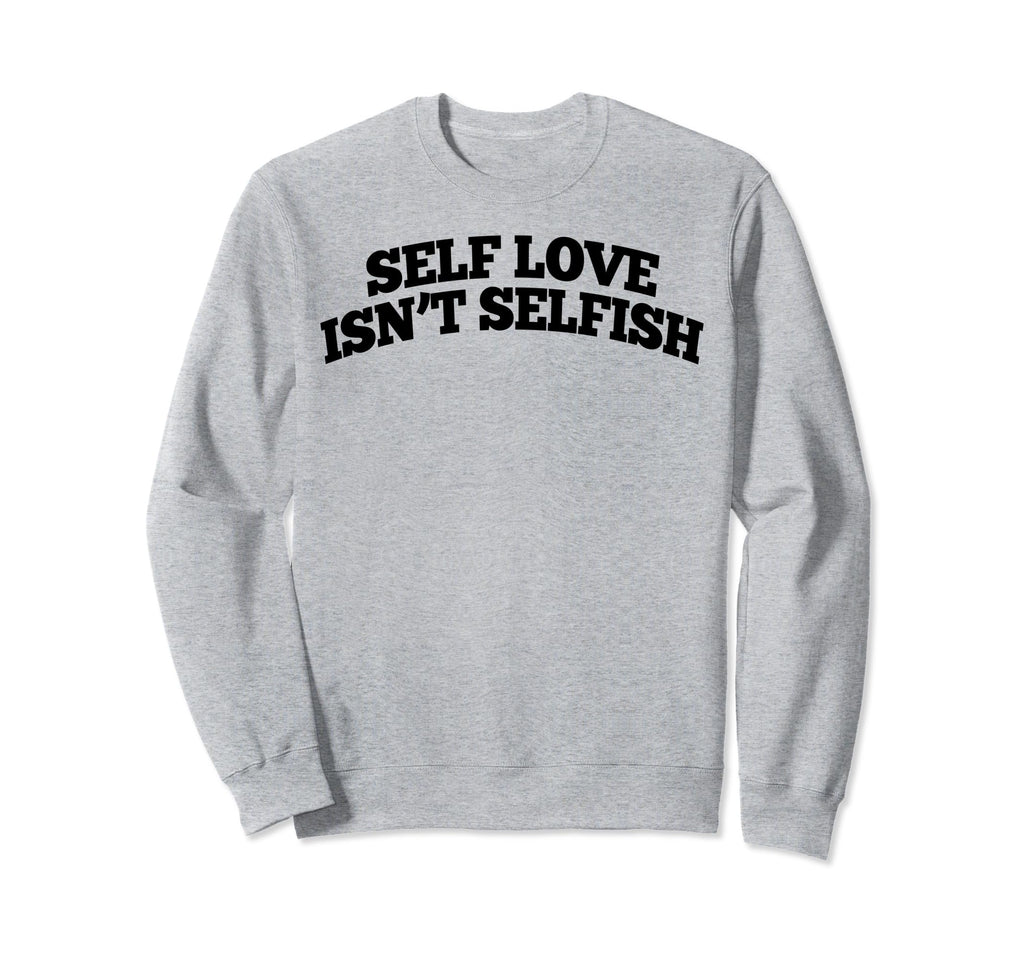 Self Love Isnt Selfish Sweatshirt - Minimalist Print Men Women - T-Shirt, Sweatshirt, Hoodie