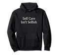 Self Care Isnt Selfish Hoodie - Graphic Print Unisex - T-Shirt, Sweatshirt, Hoodie
