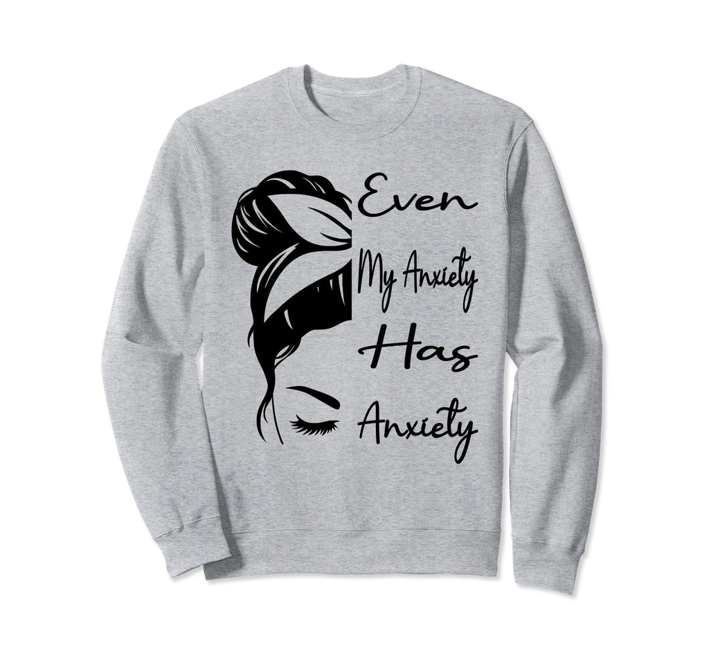 Even My Anxiety Has Anxiety Sweatshirt - Casual Everyday Wear Men Women - T-Shirt, Sweatshirt, Hoodie