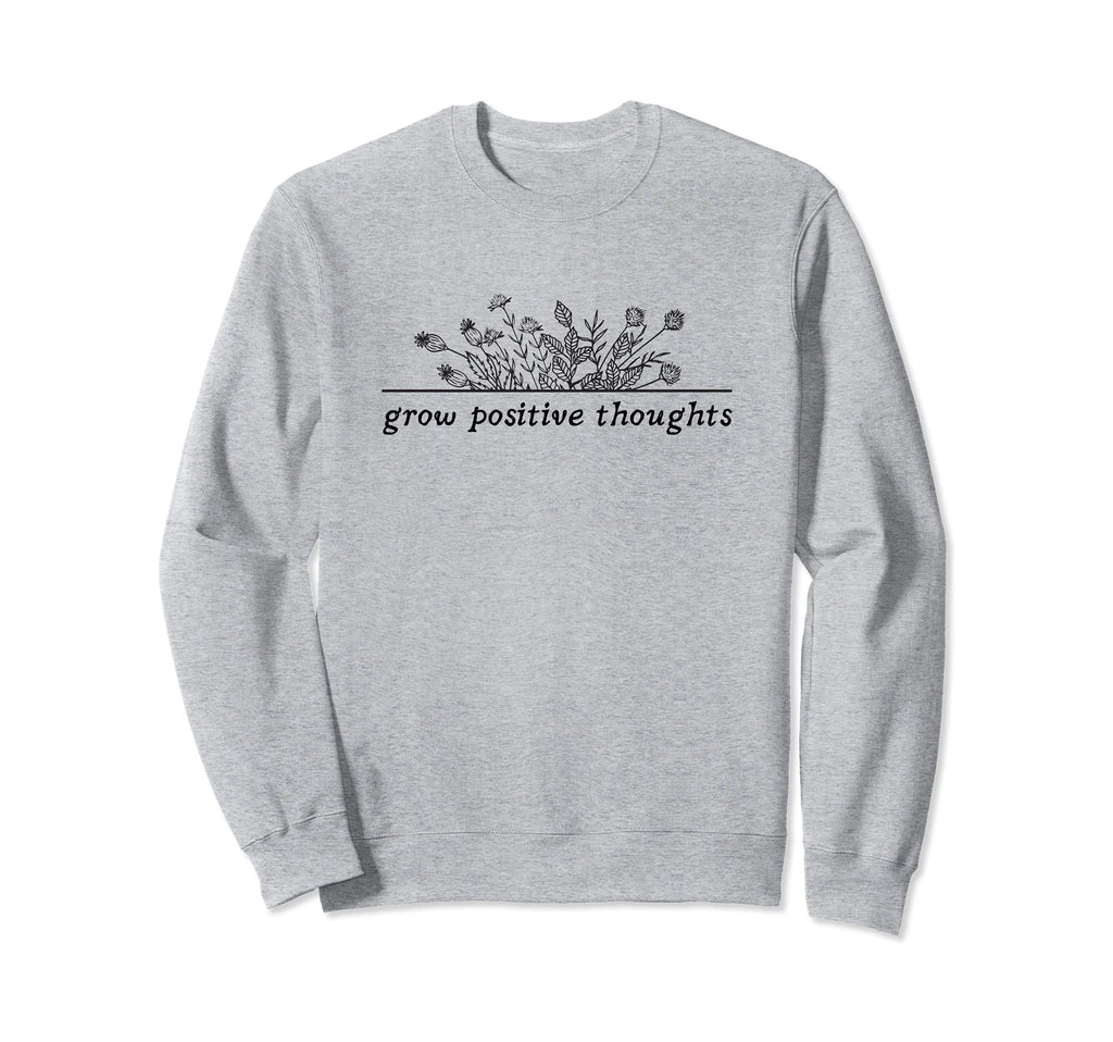 Grow Positive Thoughts Flower Floral Sweatshirt - Trendy Graphic Unisex - T-Shirt, Sweatshirt, Hoodie