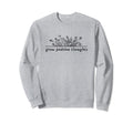 Grow Positive Thoughts Flower Floral Sweatshirt - Trendy Graphic Unisex - T-Shirt, Sweatshirt, Hoodie